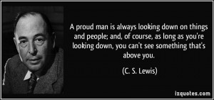 quote-a-proud-man-is-always-looking-down-on-things-and-people-and-of-course-as-long-as-you-re-looking-c-s-lewis-346602