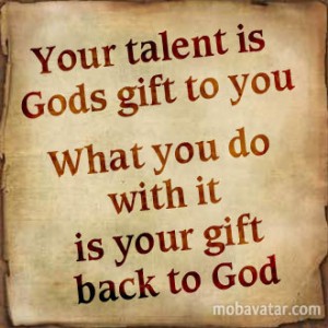 your-talent-is-gods-gift-to-you_what-you-do-with-it-is-your-gift-back-to-god