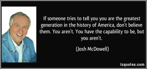 quote-if-someone-tries-to-tell-you-you-are-the-greatest-generation-in-the-history-of-america-don-t-josh-mcdowell-252036